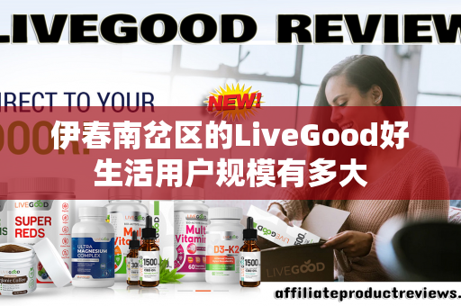 伊春南岔区的LiveGood好生活用户规模有多大