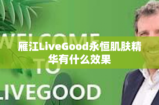 雁江LiveGood永恒肌肤精华有什么效果