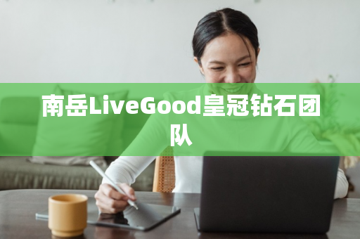 南岳LiveGood皇冠钻石团队