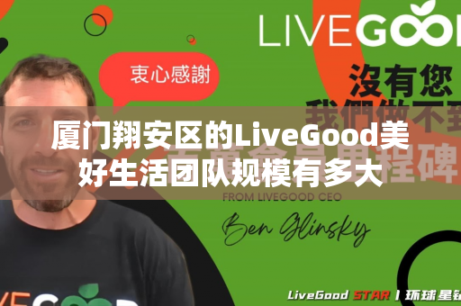 厦门翔安区的LiveGood美好生活团队规模有多大