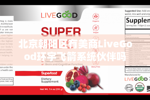 北京朝阳区有美商LiveGood环宇飞箭系统伙伴吗