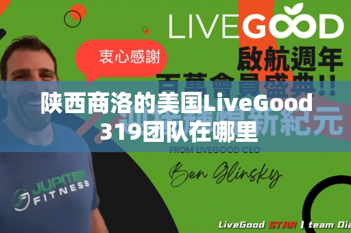 陕西商洛的美国LiveGood 319团队在哪里