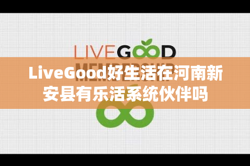 LiveGood好生活在河南新安县有乐活系统伙伴吗