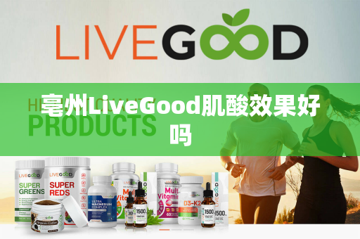 亳州LiveGood肌酸效果好吗