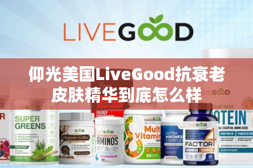 仰光美国LiveGood抗衰老皮肤精华到底怎么样