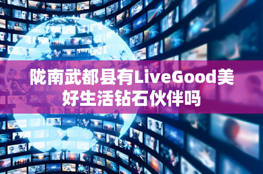 陇南武都县有LiveGood美好生活钻石伙伴吗